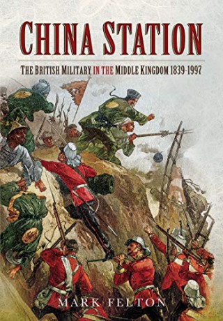 China Station: The British Military in the Middle Kingdom, 1839-1997 - Mark Felton [KSIĄŻKA]