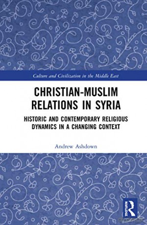 Christian-Muslim Relations in Syria: Historic and Contemporary Religious Dynamics in a Changing Context (Culture and Civilization in the Middle East) - Andrew W. H. Ashdown [KSIĄŻKA]
