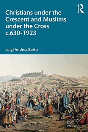 Christians under the Crescent and Muslims under the Cross c.630 - 1923 - Luigi Berto [KSIĄŻKA]