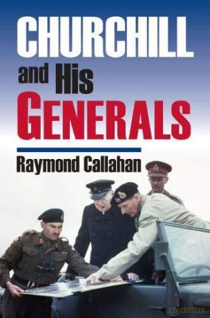 Churchill and His Generals (Modern War Studies) - Raymond Callahan [KSIĄŻKA]