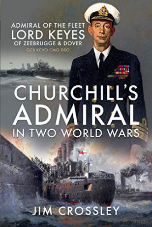 Churchill's Admiral in Two World Wars: Admiral of the Fleet Lord Keyes of Zeebrugge and Dover GCB KCVO CMG DSO - Jim Crossley [KSIĄŻKA]