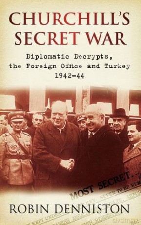 Churchill's Secret War: Diplomatic Decrypts, the Foreign Office and Turkey 1942-44 - Robin Denniston [KSIĄŻKA]