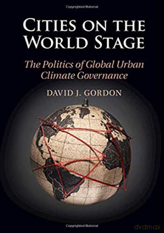 Cities on the World Stage: The Politics of Global Urban Climate Governance - David J. Gordon [KSIĄŻKA]