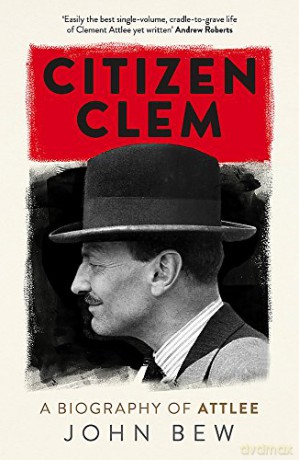 Citizen Clem: A Biography of Attlee - John Bew [KSIĄŻKA]