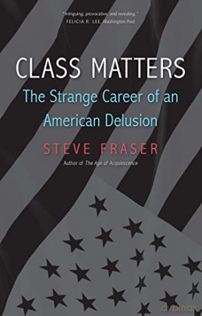 Class Matters: The Strange Career of an American Delusion - Steve Fraser [KSIĄŻKA]