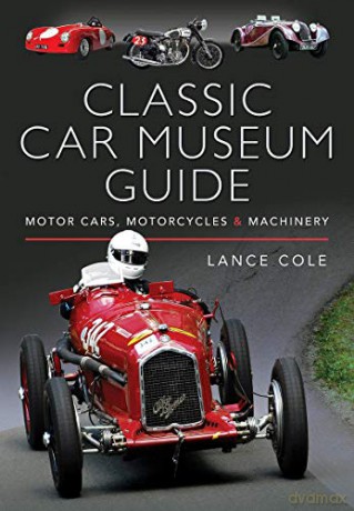 Classic Car Museum Guide: Motor Cars, Motorcycles and Machinery - Lance Cole [KSIĄŻKA]