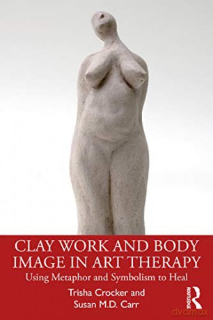 Clay Work and Body Image in Art Therapy: Using Metaphor and Symbolism to Heal - Trisha Crocker [KSIĄŻKA]