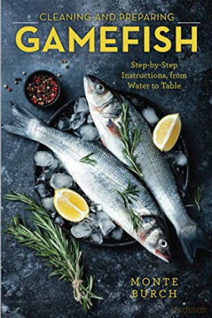Cleaning and Preparing Gamefish: Step-by-Step Instructions, from Water to Table, First Edition - Monte Burch [KSIĄŻKA]
