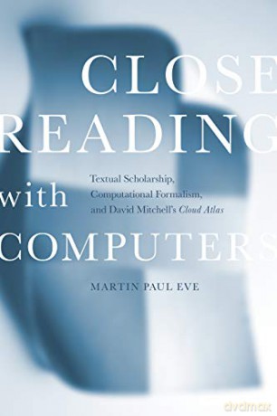 Close Reading with Computers: Textual Scholarship, Computational Formalism, and David Mitchell's Cloud Atlas - Martin Paul Eve [KSIĄŻKA]