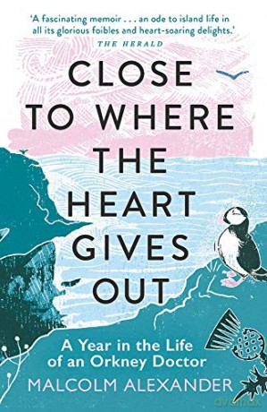 Close to Where the Heart Gives Out: A Year in the Life of an Orkney Doctor - Dr Malcolm Alexander [KSIĄŻKA]