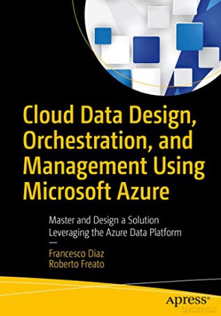 Cloud Data Design, Orchestration, and Management Using Microsoft Azure: Master and Design a Solution Leveraging the Azure Data Platform - Francesco Diaz [KSIĄŻKA]