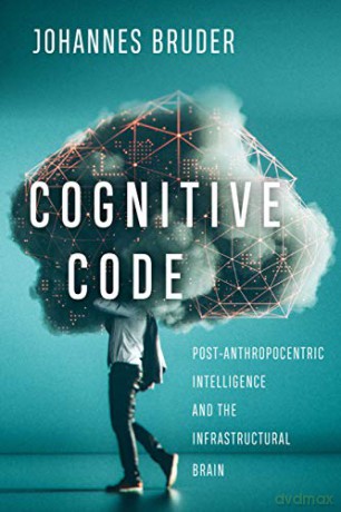 Cognitive Code: Post-Anthropocentric Intelligence and the Infrastructural Brain - Johannes Bruder [KSIĄŻKA]