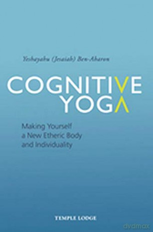 Cognitive Yoga: Making Yourself a New Etheric Body and Individuality - Yeshayahu Ben-Aharon [KSIĄŻKA]