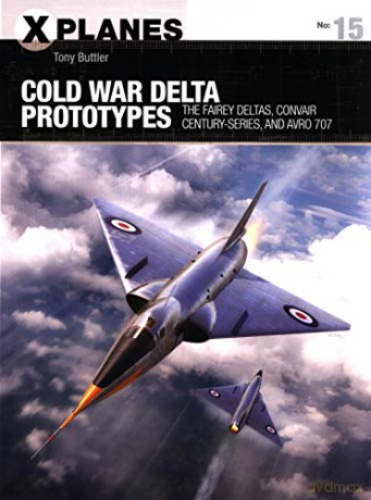 Cold War Delta Prototypes: The Fairey Deltas, Convair Century-series, and Avro 707 (X-Planes) - Tony Buttler [KSIĄŻKA]