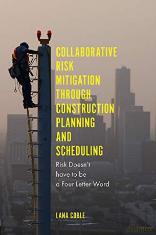Collaborative Risk Mitigation Through Construction Planning and Scheduling: Risk Doesn't have to be a Four Letter Word - Dr Lana Kay Coble Ed.D. CPC [KSIĄŻKA]