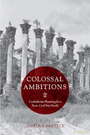 Colossal Ambitions: Confederate Planning for a Post-Civil War World (A Nation Divided: Studies in the Civil War Era) - Adrian Brettle [KSIĄŻKA]