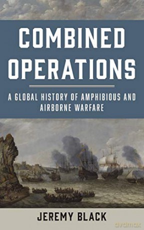 Combined Operations: A Global History of Amphibious and Airborne Warfare - Jeremy Black [KSIĄŻKA]