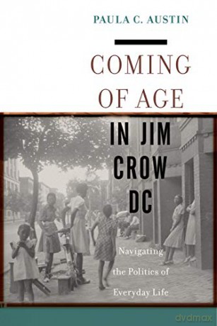Coming of Age in Jim Crow DC: Navigating the Politics of Everyday Life - Paula C. Austin [KSIĄŻKA]