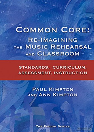 Common Core: Re-Imagining the Music Rehearsal and Classroom; Standards, Curriculum, Assessment, Instruction - Ann Kaczkowski Kimpton [KSIĄŻKA]