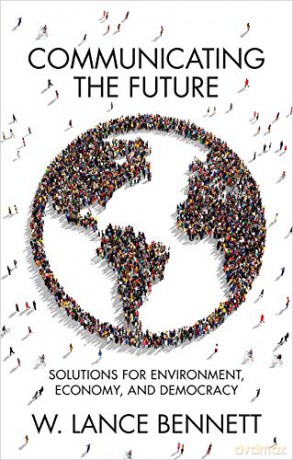 Communicating the Future: Solutions for Environment, Economy and Democracy - W. Lance Bennett [KSIĄŻKA]