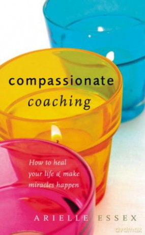 Compassionate Coaching: How to Heal Your Life and Make Miracles Happen - Arielle Essex [KSIĄŻKA]