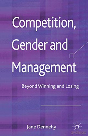 Competition, Gender and Management: Beyond Winning and Losing - Jane Dennehy [KSIĄŻKA]