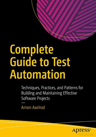 Complete Guide to Test Automation: Techniques, Practices, and Patterns for Building and Maintaining Effective Software Projects - Arnon Axelrod [KSIĄŻKA]