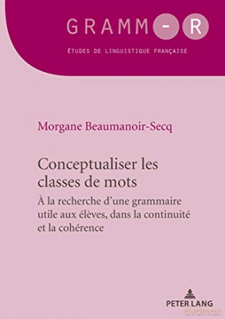 Conceptualiser les classes de mots; Pour une grammaire utile aux éleves, dans la continuité et la cohérence (44) (Gramm-R) - Morgane Beaumanoir-Secq [KSIĄŻKA]