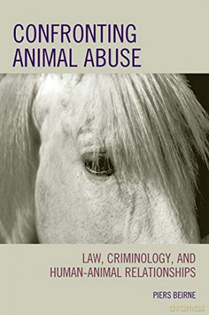 Confronting Animal Abuse: Law, Criminology, and Human-Animal Relationships - Piers Beirne [KSIĄŻKA]