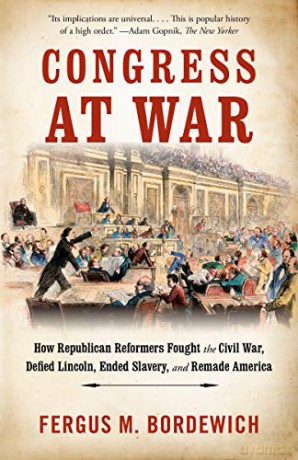 Congress at War: How Republican Reformers Fought the Civil War, Defied Lincoln, Ended Slavery, and Remade America - Fergus M. Bordewich [KSIĄŻKA]