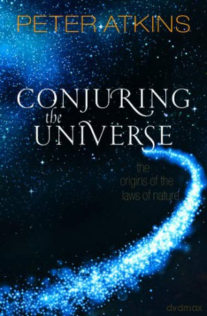 Conjuring the Universe: The Origins of the Laws of Nature - Peter Atkins [KSIĄŻKA]