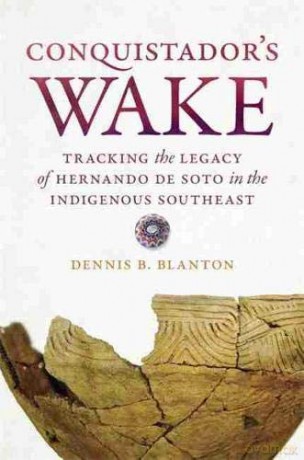 Conquistador's Wake: Tracking the Legacy of Hernando de Soto in the Indigenous Southeast - Dennis B. Blanton [KSIĄŻKA]