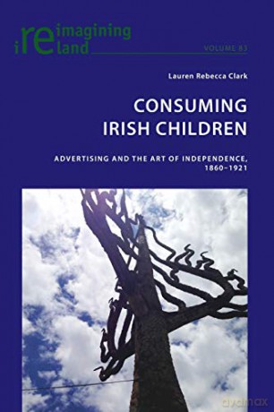 Consuming Irish Children; Advertising and the Art of Independence, 1860-1921 (83) (Reimagining Ireland) - Lauren Rebecca Clark [KSIĄŻKA]