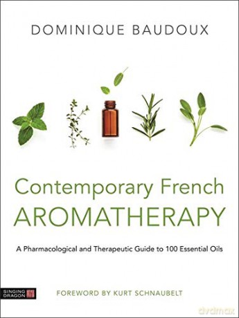 Contemporary French Aromatherapy: A Pharmacological and Therapeutic Guide to 100 Essential Oils - Dominique Baudoux [KSIĄŻKA]