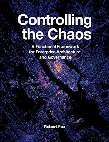 Controlling the Chaos: A Functional Framework for Enterprise Architecture and Governance - Robert Fox [KSIĄŻKA]