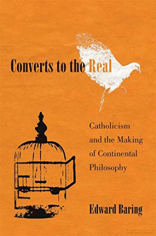 Converts to the Real: Catholicism and the Making of Continental Philosophy - Edward Baring [KSIĄŻKA]