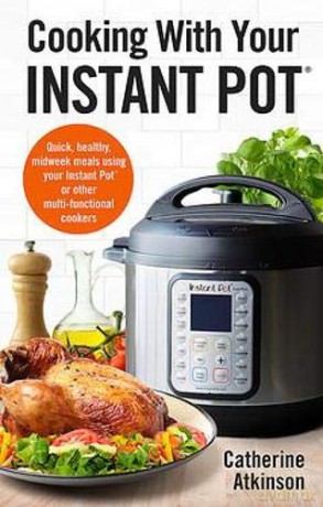 Cooking With Your Instant Pot: Quick, Healthy, Midweek Meals Using Your Instant Pot or Other Multi-functional Cookers (How to) - Catherine Atkinson [KSIĄŻKA]