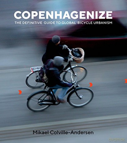 Copenhagenize: The Integral Role of Bicycle Urbanism in the Life-Sized City: The Definitive Guide to Global Bicycle Urbanism - Mikael Colville-Andersen [KSIĄŻKA]