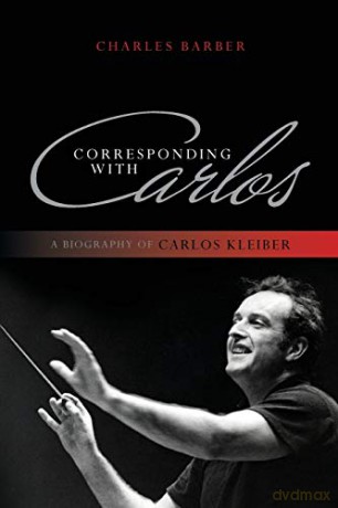 Corresponding with Carlos: A Biography of Carlos Kleiber - Charles Barber [KSIĄŻKA]