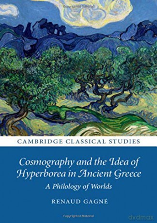 Cosmography and the Idea of Hyperborea in Ancient Greece: A Philology of Worlds (Cambridge Classical Studies) - Renaud Gagné [KSIĄŻKA]