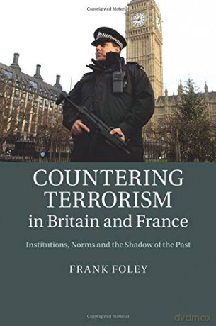 Countering Terrorism in Britain and France: Institutions, Norms And The Shadow Of The Past - Frank Foley [KSIĄŻKA]