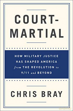 Court-Martial: How Military Justice Has Shaped America from the Revolution to 9/11 and Beyond - Chris Bray [KSIĄŻKA]
