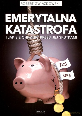 Emerytalna katastrofa i jak się chronić przed jej skutkami - Robert Gwiazdowski [KSIĄŻKA]