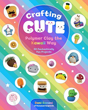 Crafting Cute: Polymer Clay the Kawaii Way: 50 Fantastically Fun Projects - Dani Banani [KSIĄŻKA]