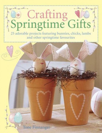 Crafting Springtime Gifts: 25 Adorable Projects Featuring Bunnies, Chicks, Lambs and Other Springtime Favourites - Tone Finnanger [KSIĄŻKA]
