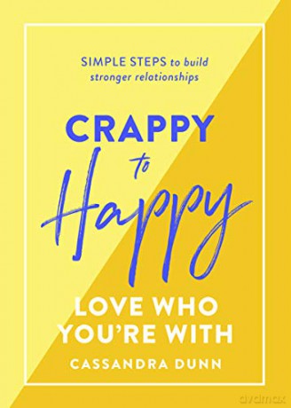 Crappy to Happy: Love Who You're With: Simple steps to build stronger relationships - Cassandra Dunn [KSIĄŻKA]
