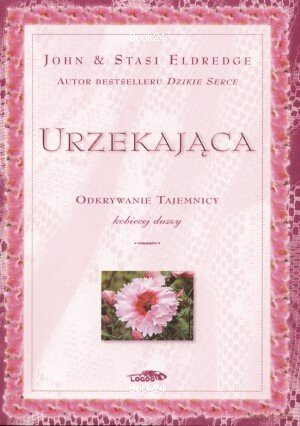 Urzekająca. Odkrywanie tajemnicy kobiecej duszy - John and Stasi Eldredge [KSIĄŻKA]