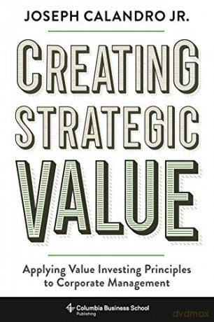 Creating Strategic Value: Applying Value Investing Principles to Corporate Management - Joseph Calandro Calandro [KSIĄŻKA]