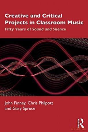 Creative and Critical Projects in Classroom Music: Fifty Years of Sound and Silence - John Finney [KSIĄŻKA]