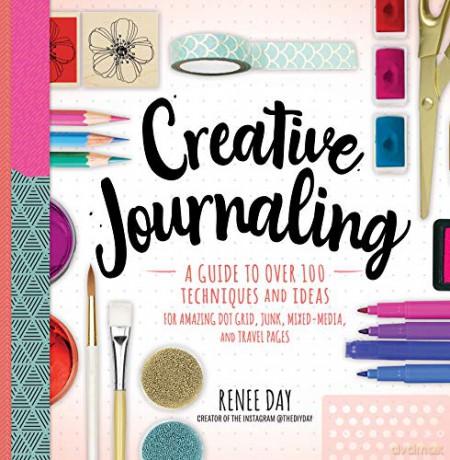 Creative Journaling: A Guide to Over 100 Techniques and Ideas for Amazing Dot Grid, Junk, Mixed-Media, and Travel Pages - Renee Day [KSIĄŻKA]